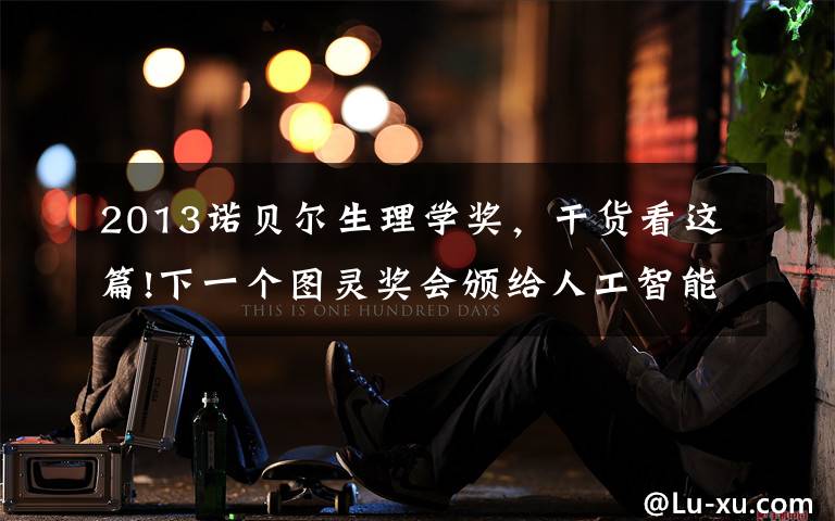 2013诺贝尔生理学奖,干货看这篇!下一个图灵奖会颁给人工智能吗?诺奖得主说人类维持优势的秘诀是……