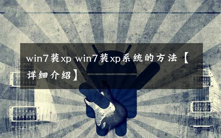 win7装xp win7装xp系统的方法【详细介绍】