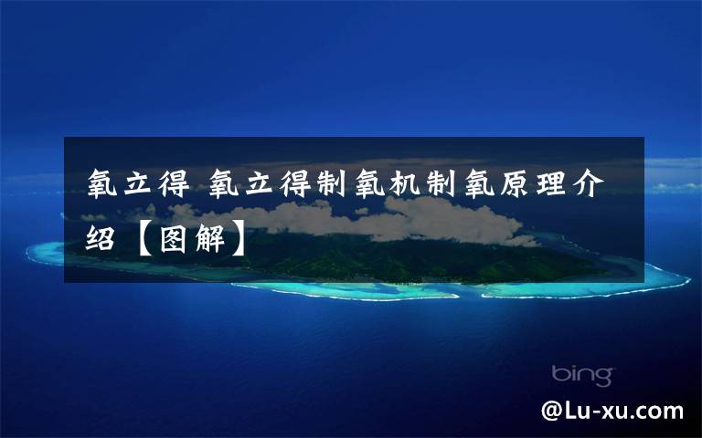 氧立得 氧立得制氧机制氧原理介绍【图解】