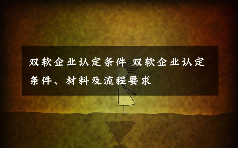 双软企业认定条件 双软企业认定条件、材料及流程要求