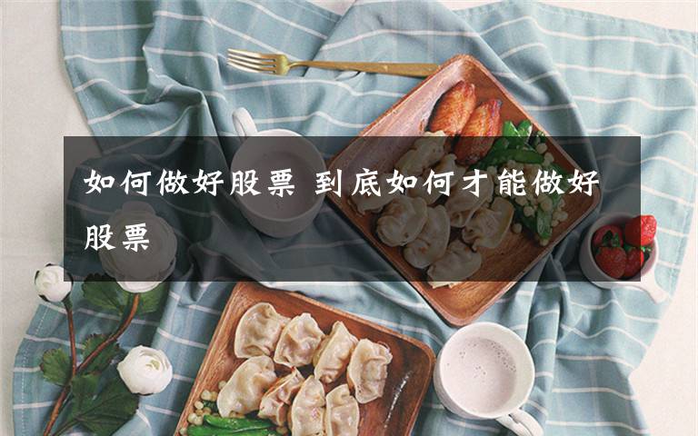 如何做好股票 到底如何才能做好股票
