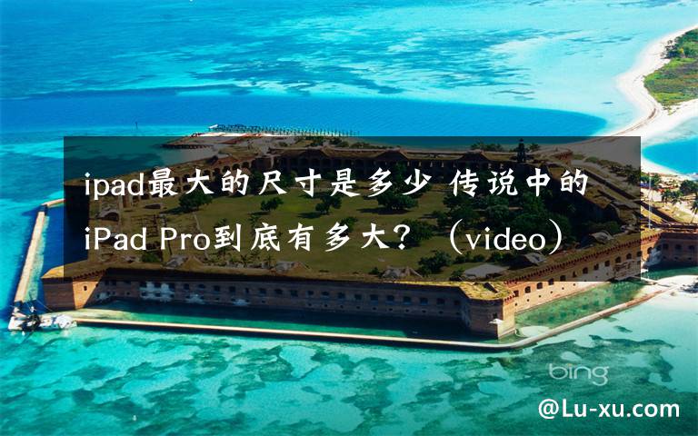 ipad最大的尺寸是多少 传说中的iPad Pro到底有多大?(video)