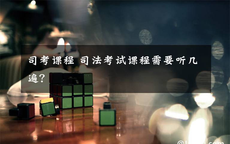 司考课程 司法考试课程需要听几遍?