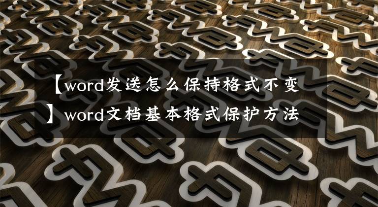 【word发送怎么保持格式不变】word文档基本格式保护方法