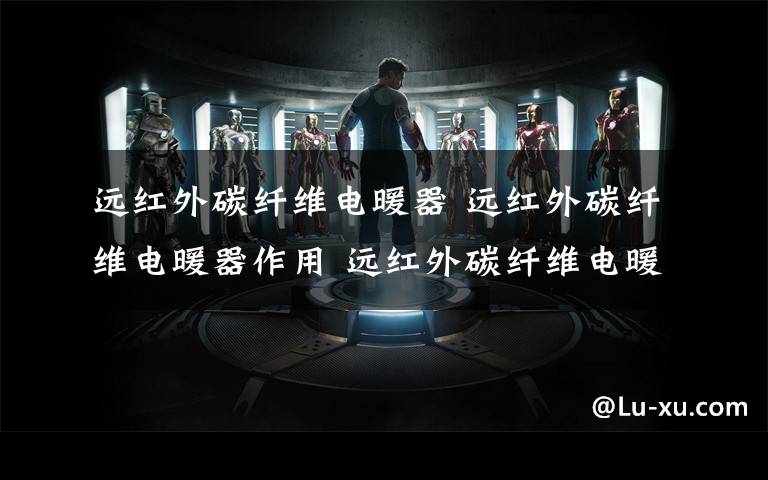 远红外碳纤维电暖器 远红外碳纤维电暖器作用 远红外碳纤维电暖器特点【详解】