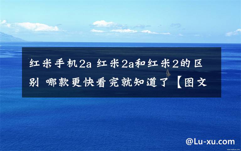 红米手机2a 红米2a和红米2的区别 哪款更快看完就知道了【图文】