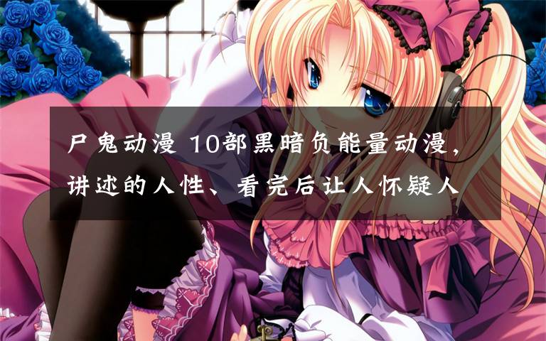 尸鬼动漫 10部黑暗负能量动漫,讲述的人性、看完后让人怀疑人生!