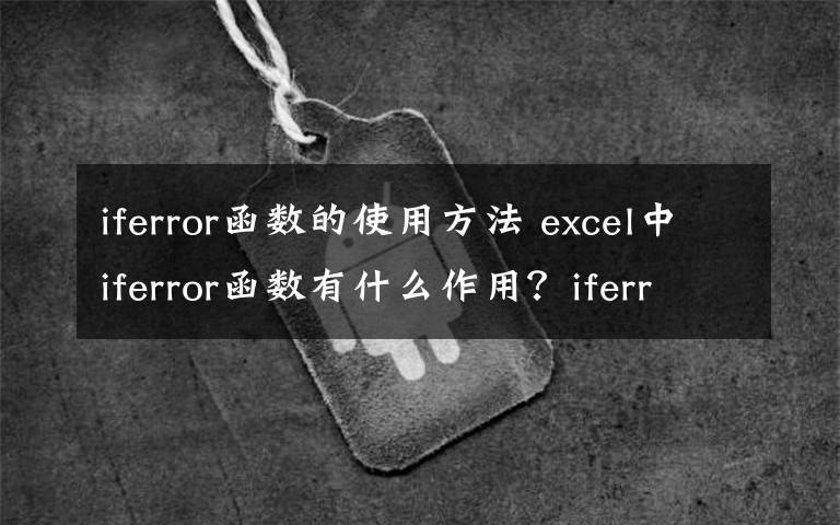 iferror函数的使用方法 excel中iferror函数有什么作用?iferror函数的使用方法