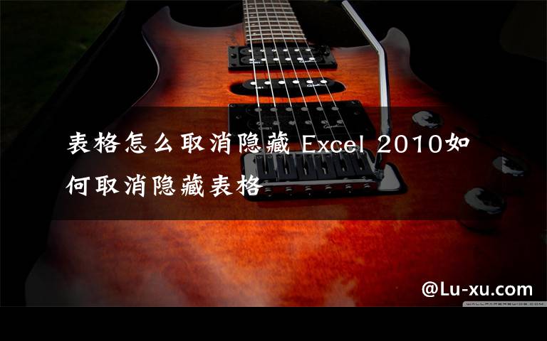 表格怎么取消隐藏 Excel 2010如何取消隐藏表格