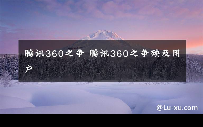 腾讯360之争 腾讯360之争殃及用户