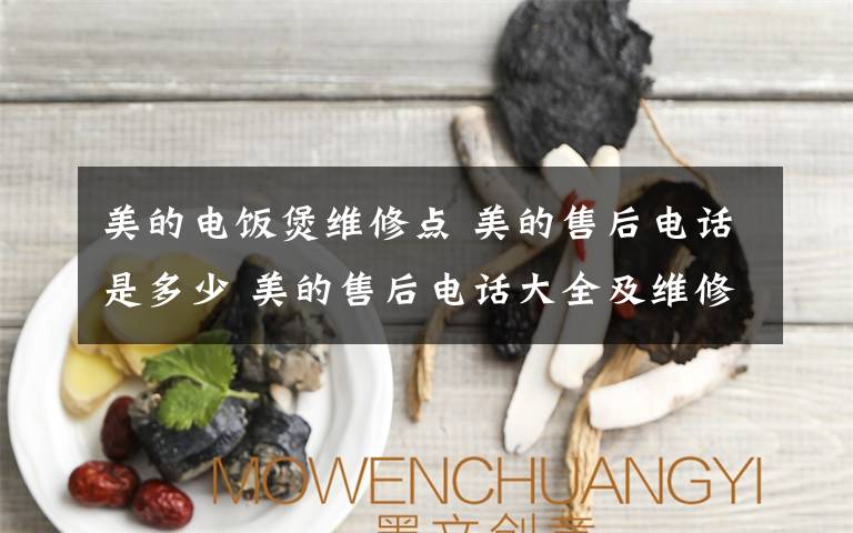 美的电饭煲维修点 美的售后电话是多少 美的售后电话大全及维修网点查询