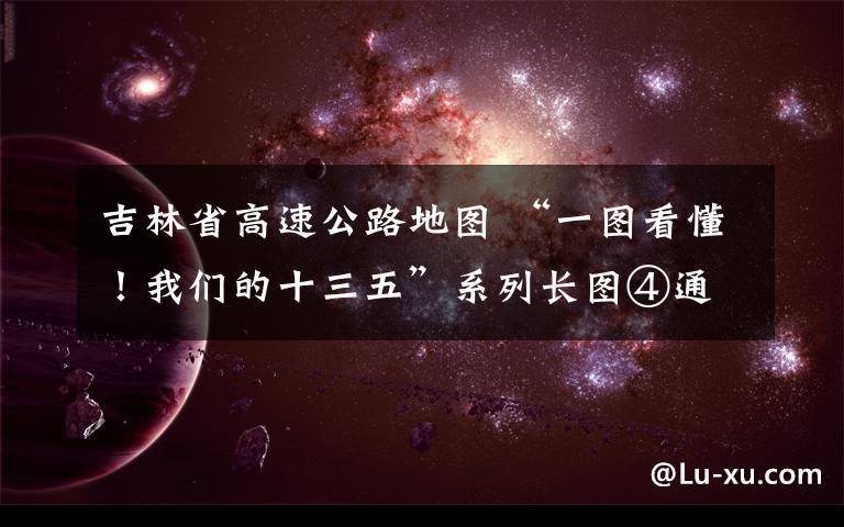 吉林省高速公路地图 “一图看懂!我们的十三五”系列长图④通车里程4300公里!吉林省“五纵三横两射”高速公路网基本形成