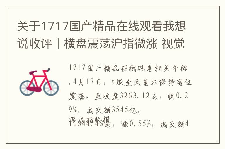 关于1717国产精品在线观看我想说收评|横盘震荡沪指微涨 视觉中国涨停贵州茅台创新高