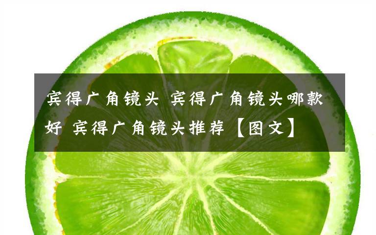 宾得广角镜头 宾得广角镜头哪款好 宾得广角镜头推荐【图文】