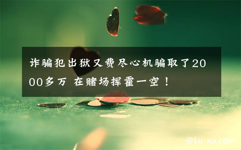 诈骗犯出狱又费尽心机骗取了2000多万 在赌场挥霍一空!