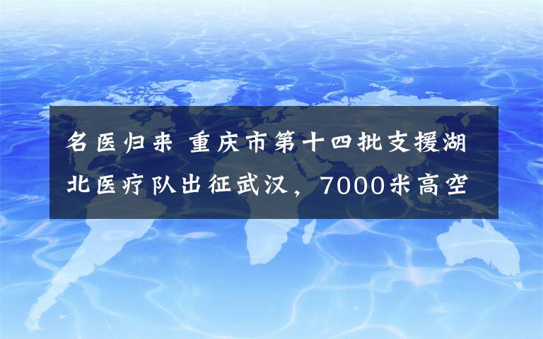 名医归来 重庆市第十四批支援湖北医疗队出征武汉,7000米高空重温誓言——“竭尽全力除人类之病痛”