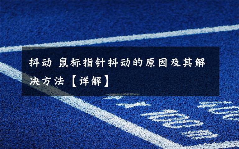 抖动 鼠标指针抖动的原因及其解决方法【详解】