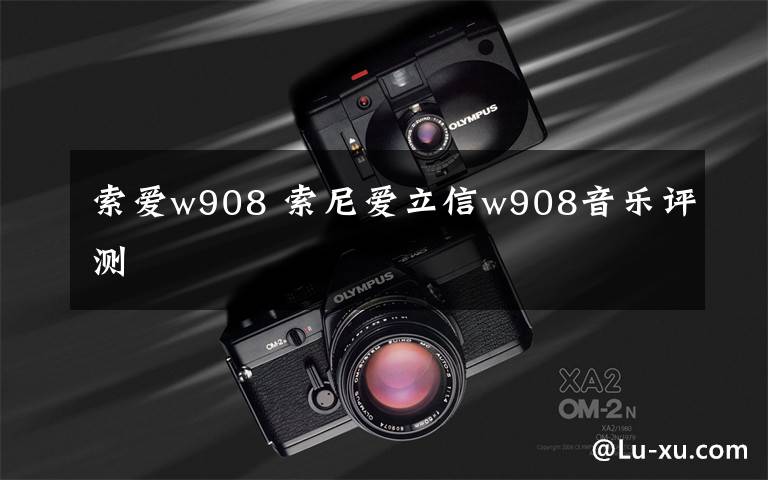 索爱w908 索尼爱立信w908音乐评测