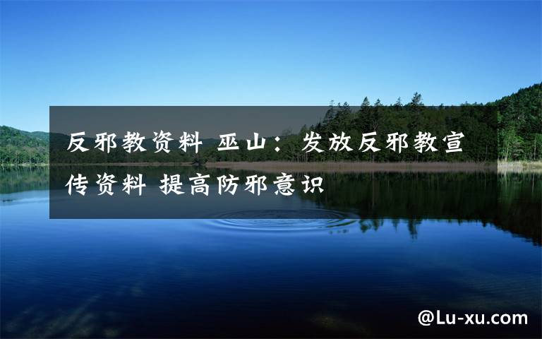 反邪教资料 巫山:发放反邪教宣传资料 提高防邪意识