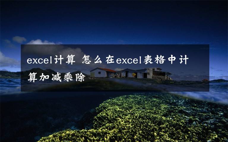 excel计算 怎么在excel表格中计算加减乘除