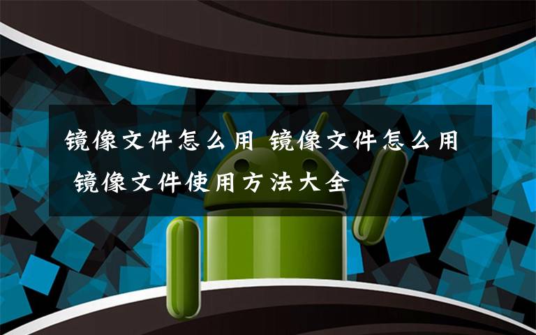 镜像文件怎么用 镜像文件怎么用 镜像文件使用方法大全
