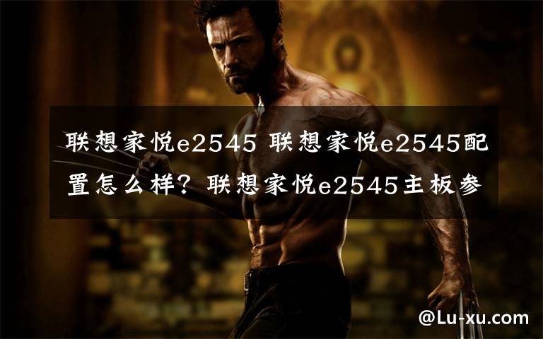 联想家悦e2545 联想家悦e2545配置怎么样?联想家悦e2545主板参数介绍