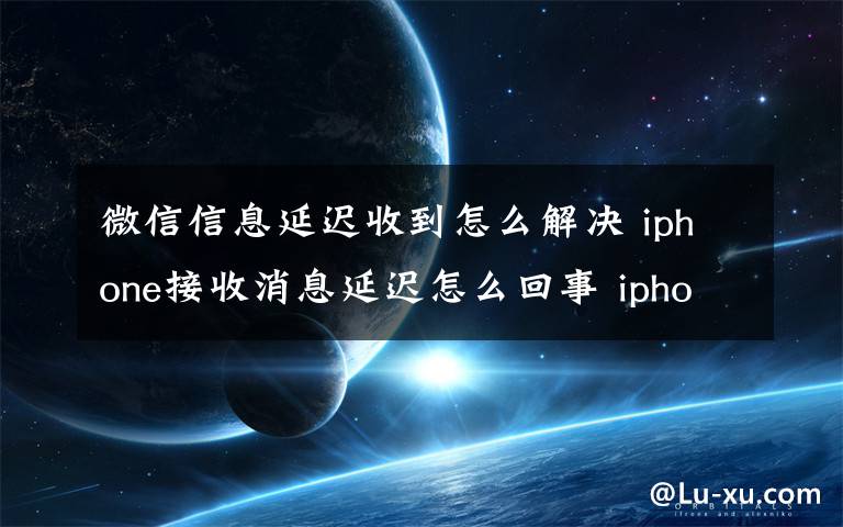 微信信息延迟收到怎么解决 iphone接收消息延迟怎么回事 iphone接收消息延迟解决方法【详解】