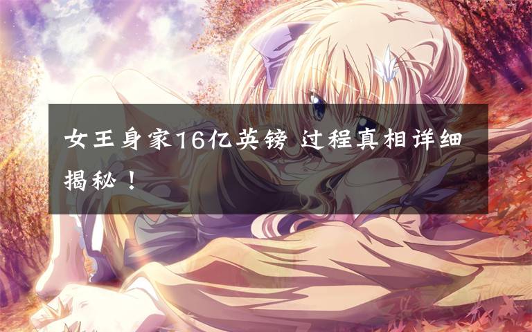 女王身家16亿英镑 过程真相详细揭秘!