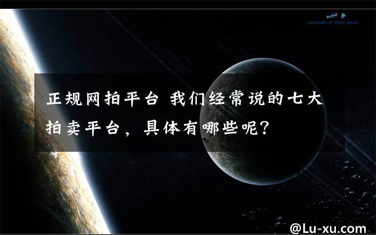 正规网拍平台 我们经常说的七大拍卖平台,具体有哪些呢?