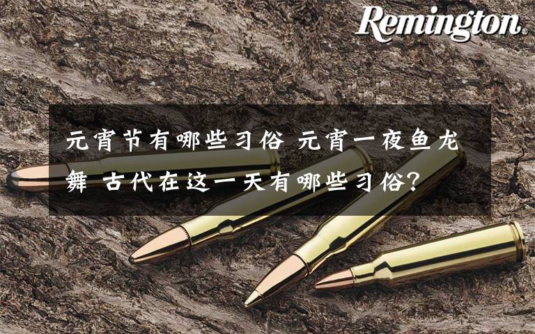 元宵节有哪些习俗 元宵一夜鱼龙舞 古代在这一天有哪些习俗?