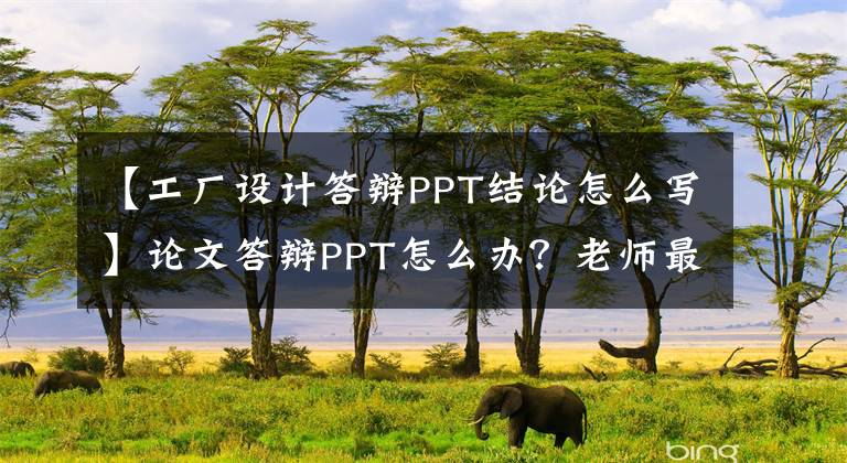 【工厂设计答辩PPT结论怎么写】论文答辩PPT怎么办?老师最想看什么内容?(干货共享)