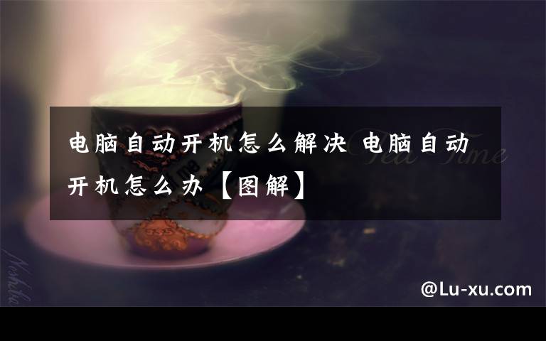 电脑自动开机怎么解决 电脑自动开机怎么办【图解】