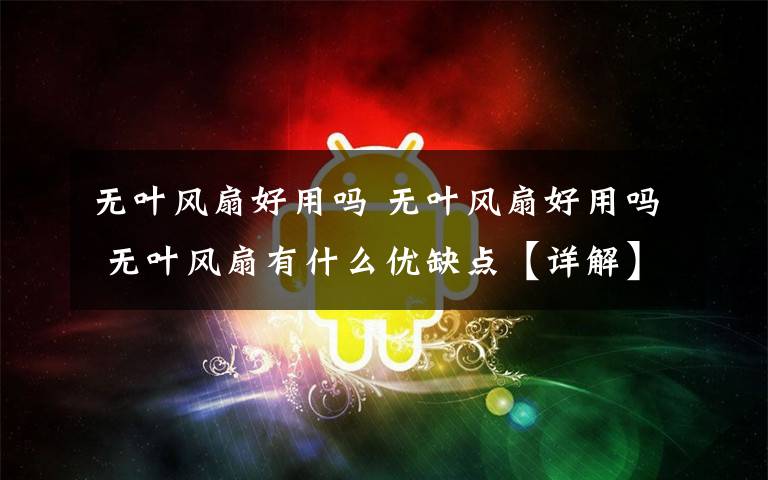 无叶风扇好用吗 无叶风扇好用吗 无叶风扇有什么优缺点【详解】