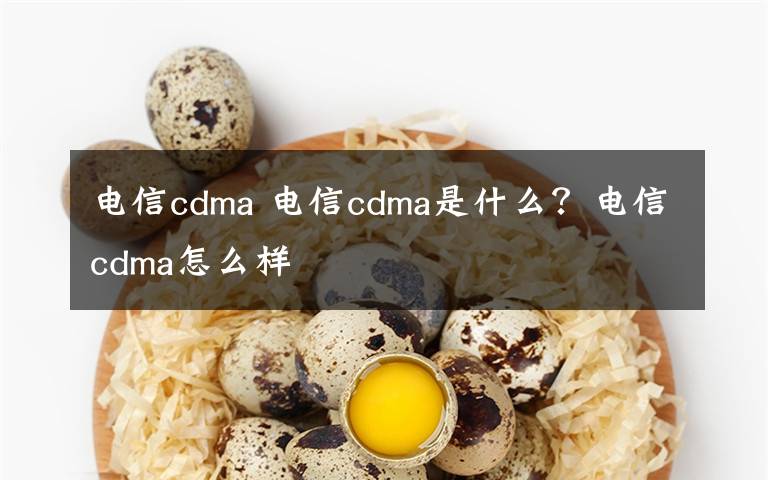 电信cdma 电信cdma是什么?电信cdma怎么样