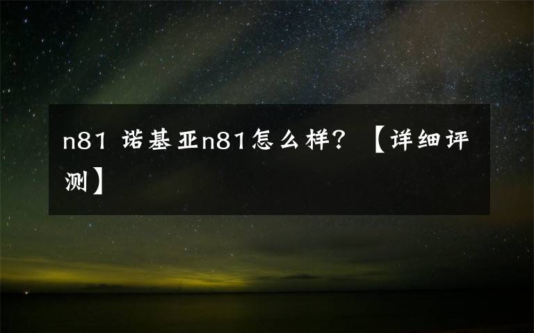 n81 诺基亚n81怎么样?【详细评测】