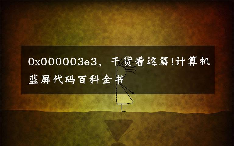0x000003e3，干货看这篇!计算机蓝屏代码百科全书