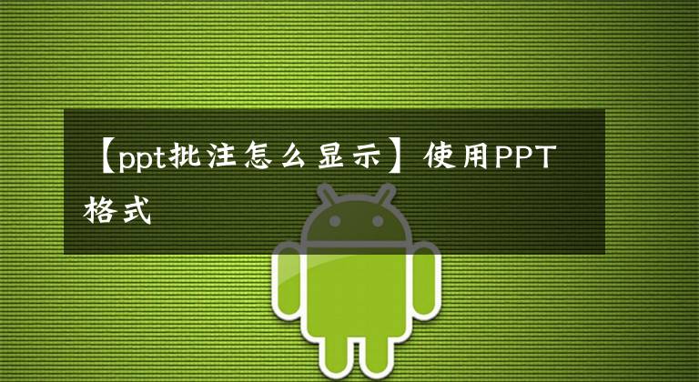 【ppt批注怎么显示】使用PPT格式
