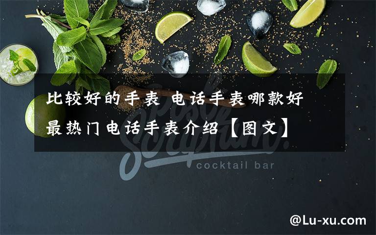 比较好的手表 电话手表哪款好 最热门电话手表介绍【图文】