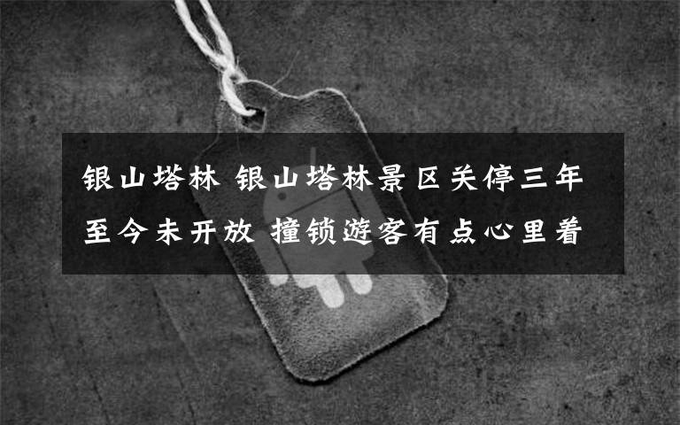 银山塔林 银山塔林景区关停三年至今未开放 撞锁游客有点心里着急