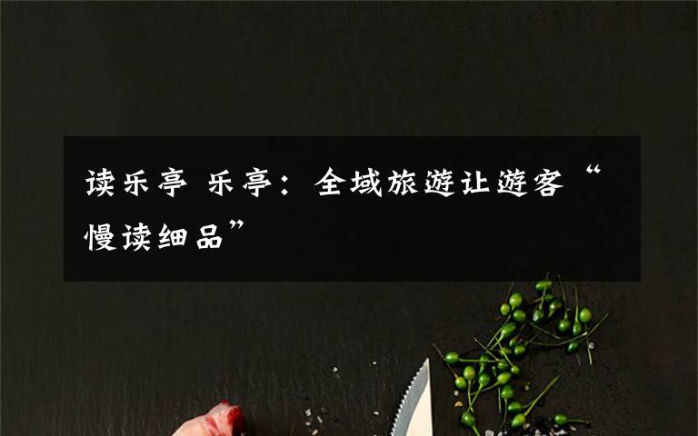 读乐亭 乐亭:全域旅游让游客“慢读细品”