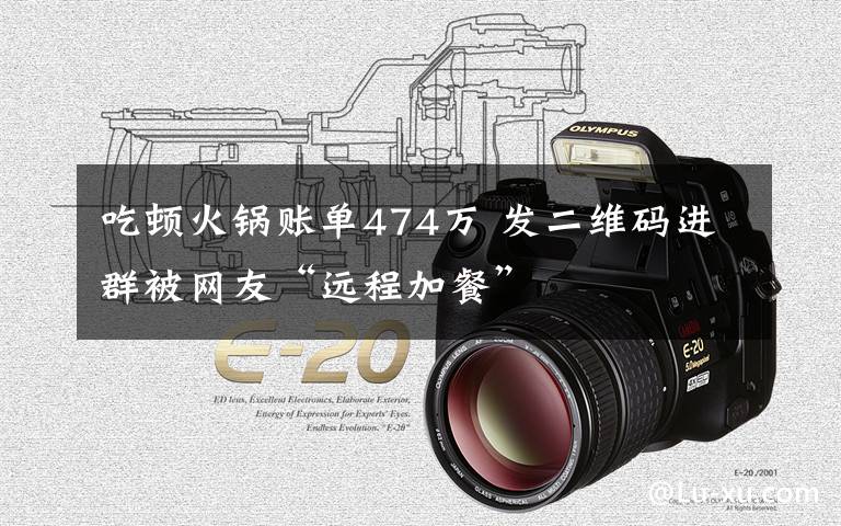 吃顿火锅账单474万 发二维码进群被网友“远程加餐”