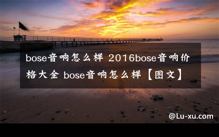 bose音响怎么样 2016bose音响价格大全 bose音响怎么样【图文】