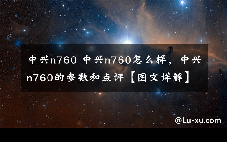 中兴n760 中兴n760怎么样,中兴n760的参数和点评【图文详解】