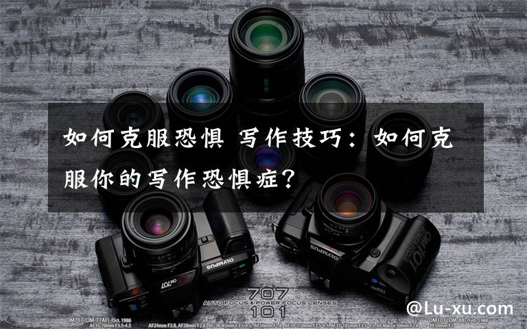 如何克服恐惧 写作技巧:如何克服你的写作恐惧症?
