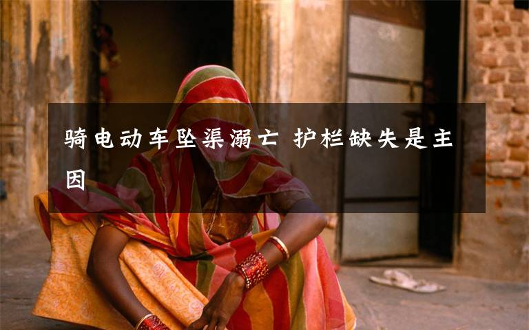 骑电动车坠渠溺亡 护栏缺失是主因