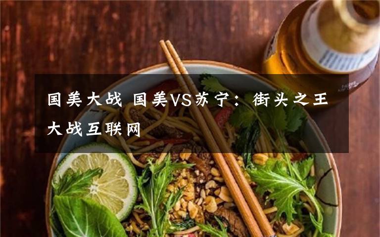 国美大战 国美VS苏宁:街头之王大战互联网