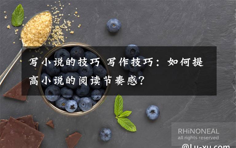 写小说的技巧 写作技巧:如何提高小说的阅读节奏感?