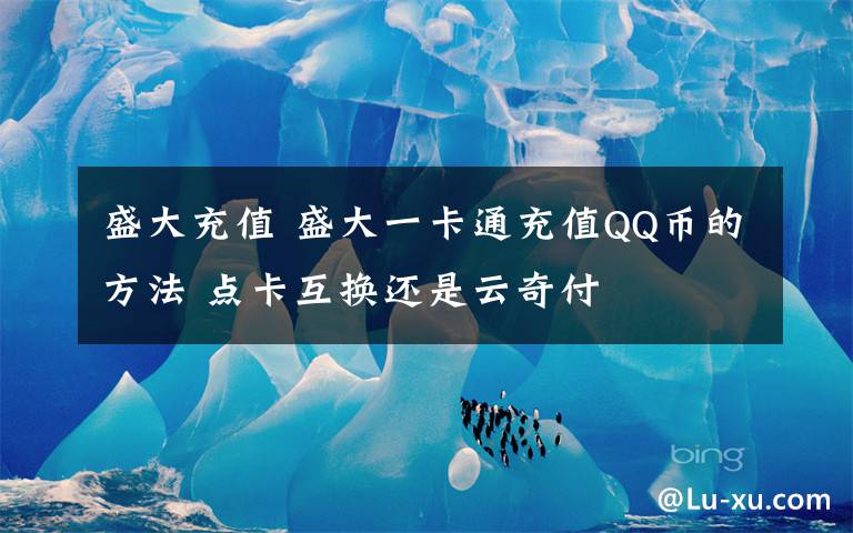 盛大充值 盛大一卡通充值QQ币的方法 点卡互换还是云奇付