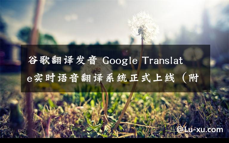 谷歌翻译发音 Google Translate实时语音翻译系统正式上线(附视频)