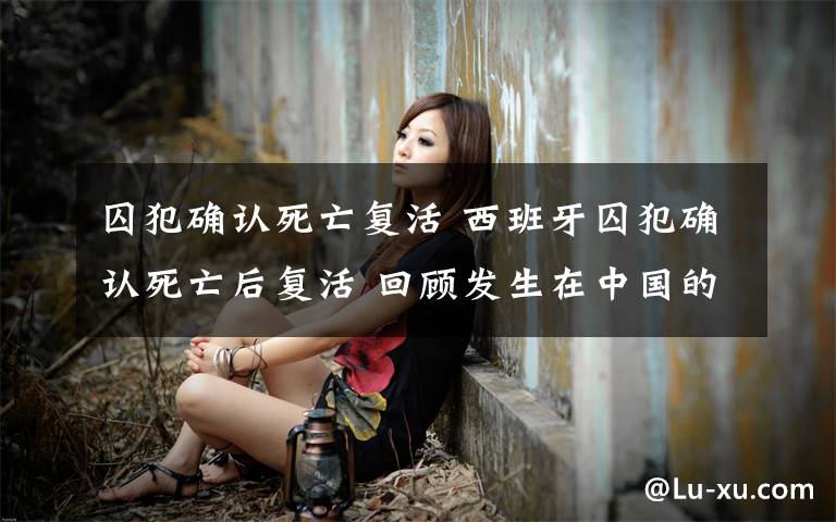 囚犯确认死亡复活 西班牙囚犯确认死亡后复活 回顾发生在中国的神奇复活事件